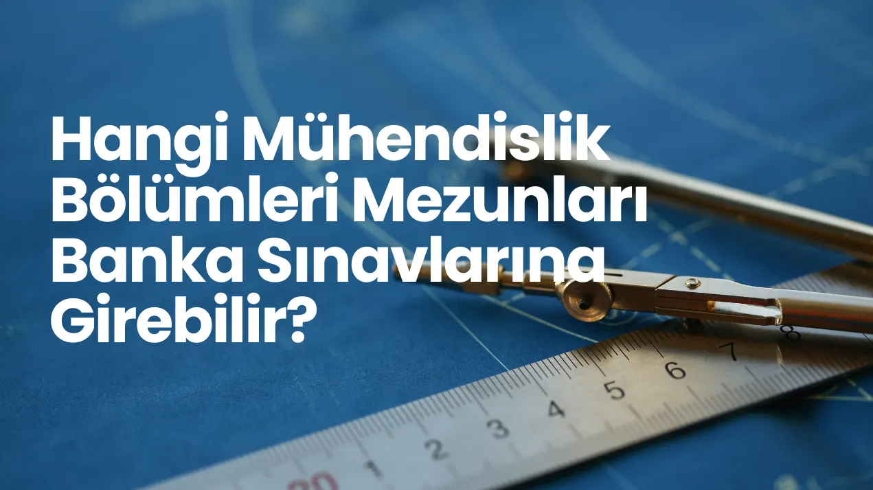 Hangi Mühendislik Bölümleri Mezunları Banka Sınavlarına Girebilir?